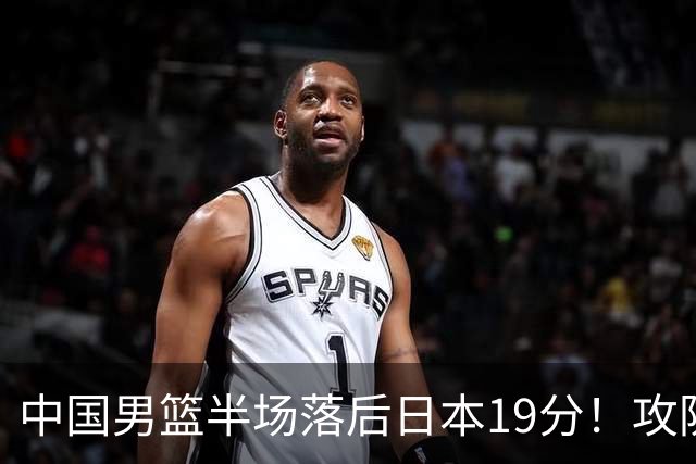 中国男篮半场落后日本19分！攻防两端被爆，郭士强毫无办法，真危险了